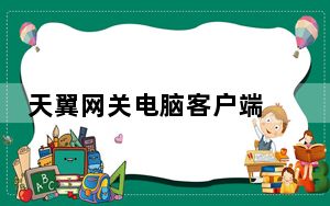 天翼网关电脑客户端 V2.4.1 免费PC版_天翼网关电脑客户端 V2.4.1 免费PC版免费下载
