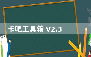 卡吧工具箱 V2.3 官方最新版_卡吧工具箱 V2.3 官方最新版免费下载