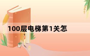 100层电梯第1关怎么过_100层电梯第1关过关攻略 快吧手游