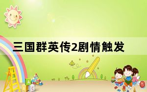 三国群英传2剧情触发_《三国群英传》剧情2攻略