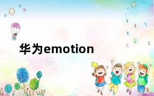 华为emotion_ui及听说华为也有自己的操作系统了_叫Emotion及UI还是叫什么及-及搜狗...
