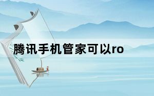 腾讯手机管家可以root手机吗_腾讯手机管家pc版一键root
