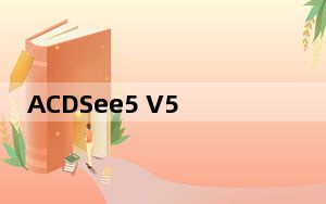 ACDSee5 V5.0 官方版_ACDSee5 V5.0 官方版免费下载