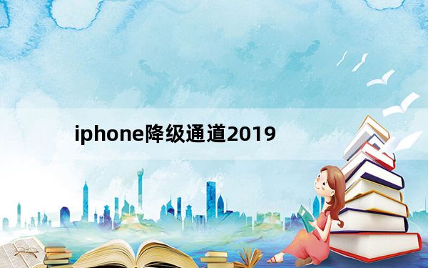 iphone降级通道2019_iphone降级