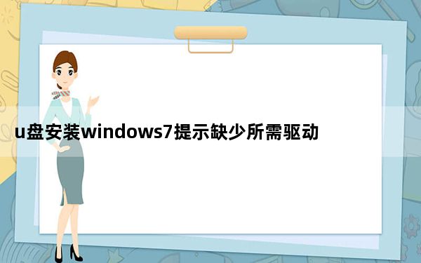 u盘安装windows7提示缺少所需驱动程序_u盘安装windows7