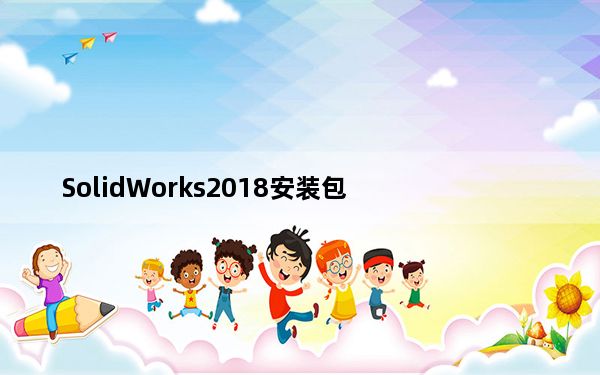 SolidWorks2018安装包_CAM加工软件 32/64位 官方版_SolidWorks2018安装包_CAM加工