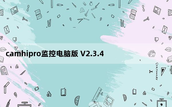 camhipro监控电脑版 V2.3.45 官方最新版_camhipro监控电脑版 V2.3.45 官方最新版免费下载
