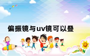 偏振镜与uv镜可以叠加用吗_偏振镜