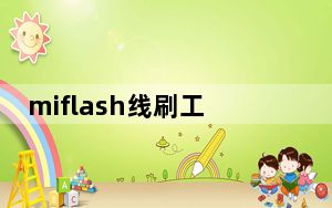 miflash线刷工具最新版 V2022 Win版_miflash线刷工具最新版 V2022 Win版免费下载