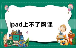 ipad上不了网课_ipad上不了网