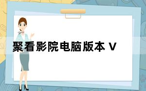 聚看影院电脑版本 V1.2.3 官方最新版_聚看影院电脑版本 V1.2.3 官方最新版免费下载