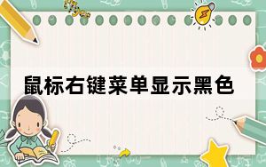鼠标右键菜单显示黑色怎么调整_鼠标右键菜单