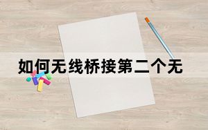 如何无线桥接第二个无线路由器_如何无线上网