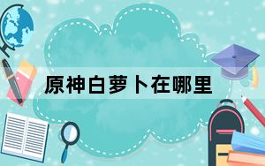 原神白萝卜在哪里_原神白萝卜位置一览 快吧手游