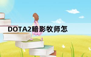 DOTA2暗影牧师怎么玩_DOTA2暗影牧师怎么出装 DOTA2暗影牧师