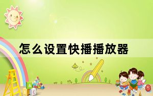 怎么设置快播播放器_怎样下载快播播放器