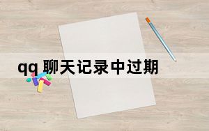 qq 聊天记录中过期的文件怎么恢复_qq 聊天记录