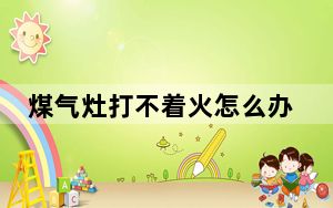 煤气灶打不着火怎么办有响声_煤气灶打不着火怎么办