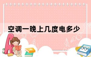 空调一晚上几度电多少钱_空调一晚上几度电