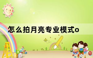 怎么拍月亮专业模式oppo_怎么拍月亮