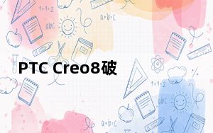 PTC Creo8破解版 V8.0.2 中文免费版_PTC Creo8破解版 V8.0.2 中文免费版免费下载