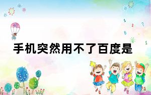手机突然用不了百度是什么情况_手机上不了百度