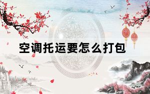 空调托运要怎么打包_空调托运