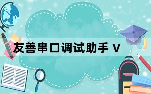 友善串口调试助手 V3.8.6 官方版_友善串口调试助手 V3.8.6 官方版免费下载