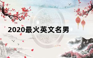 2020最火英文名男_2020最火英文名男