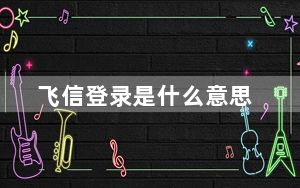 飞信登录是什么意思_飞信登陆