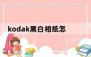kodak黑白相纸怎么样_kodak相纸