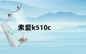 索爱k510c_索爱K510C的性能