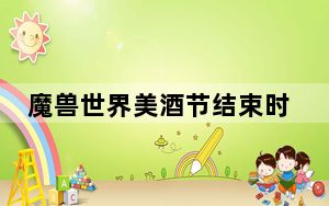 魔兽世界美酒节结束时间_《魔兽世界》美酒节
