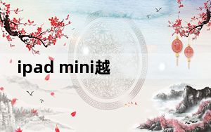 ipad mini越狱后可以装新版软件_ipad mini越狱教程