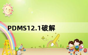 PDMS12.1破解版 32/64位 免费版_PDMS12.1破解版 32/64位 免费版免费下载