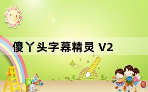 傻丫头字幕精灵 V2.2.2.3285 免费版_傻丫头字幕精灵 V2.2.2.3285 免费版免费下载