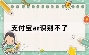 支付宝ar识别不了_支付宝ar实景红包