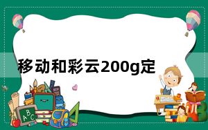 移动和彩云200g定向流量_移动和彩云收费吗
