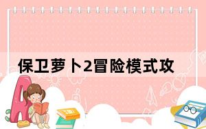 保卫萝卜2冒险模式攻略_最完整的攻略教程 快吧手游