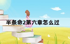 半条命2第六章怎么过_半条命2第六章我们不去莱温霍姆流程