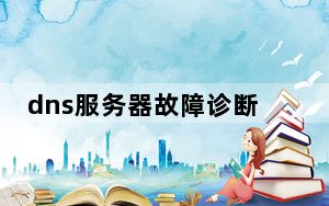 dns服务器故障诊断_dns服务器故障