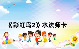 《彩虹岛2》水法师卡妙匕首攻略_《彩虹岛2》水法师卡妙匕首攻略