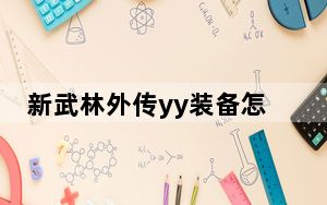 新武林外传yy装备怎么升级?_《新武林外传》全新进阶装备_黄光上限与YY武器