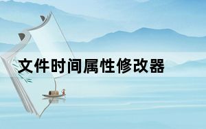 文件时间属性修改器 V1.0 绿色免费版_文件时间属性修改器 V1.0 绿色免费版免费下载