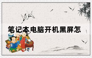 笔记本电脑开机黑屏怎么办啊_笔记本电脑开机黑屏怎么办