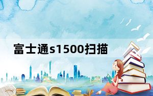 富士通s1500扫描仪_富士通S1500扫描仪都能扫描哪些尺寸的纸张呀8550