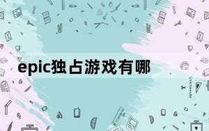 epic独占游戏有哪些2022_epic独占游戏有哪些