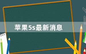 苹果5s最新消息_iphone5s系统可以更新到哪个版本