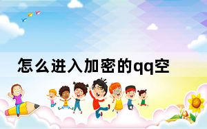 怎么进入加密的qq空间呢_怎么进入加密的qq空间