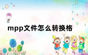mpp文件怎么转换格式_mpp文件怎么打开